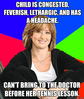 Child is congested, feverish, lethargic, and has a headache. Can't bring to the doctor before her tennis lesson.  Sheltering Suburban Mom