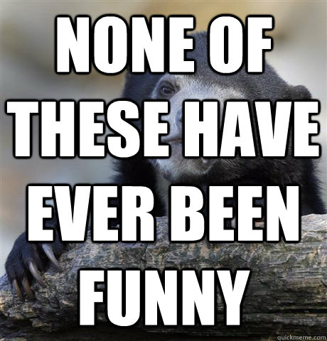 none of these have ever been funny - none of these have ever been funny  Confession Bear