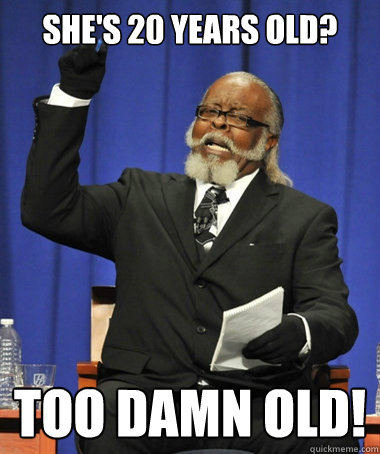 She's 20 years old? too damn old! - She's 20 years old? too damn old!  The Rent Is Too Damn High