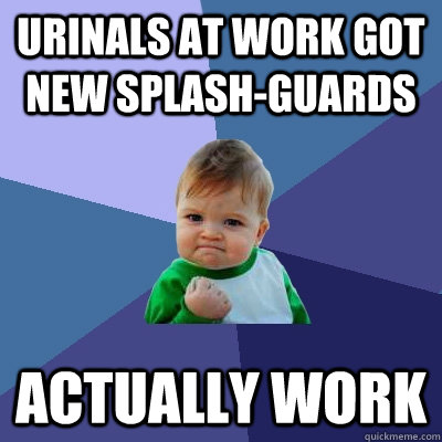 Urinals at work got new splash-guards Actually work  Success Kid