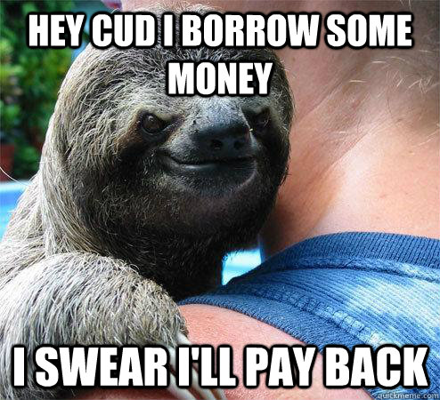 Hey cud i borrow some money i swear i'll pay back  Suspiciously Evil Sloth