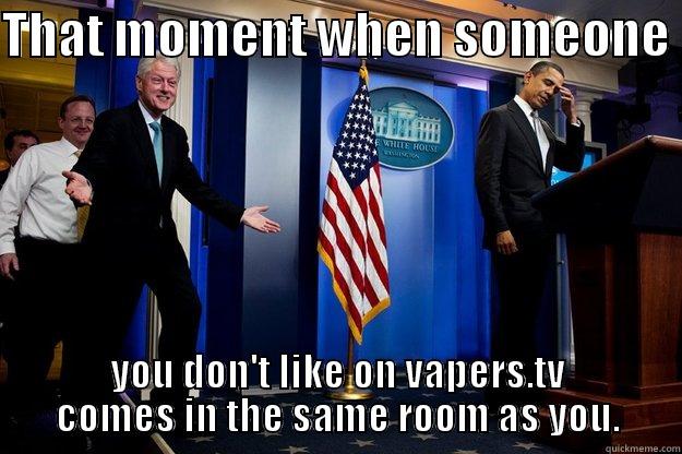 THAT MOMENT WHEN SOMEONE  YOU DON'T LIKE ON VAPERS.TV COMES IN THE SAME ROOM AS YOU. Inappropriate Timing Bill Clinton