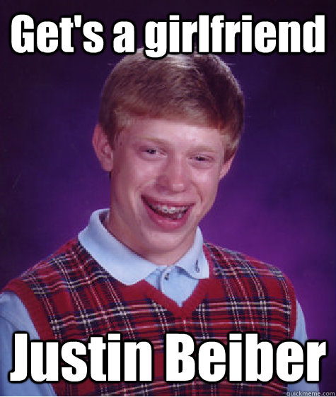 Get's a girlfriend Justin Beiber - Get's a girlfriend Justin Beiber  Bad Luck Brian