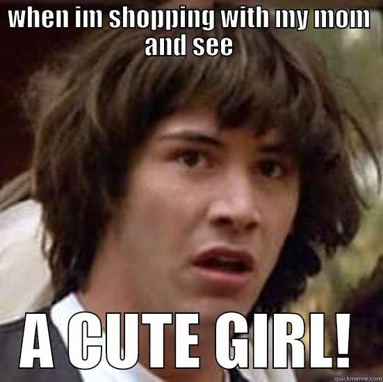 When i see a girl - WHEN IM SHOPPING WITH MY MOM AND SEE A CUTE GIRL! conspiracy keanu