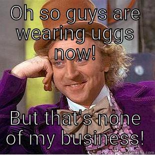 OH SO GUYS ARE WEARING UGGS NOW! BUT THAT'S NONE OF MY BUSINESS! Creepy Wonka