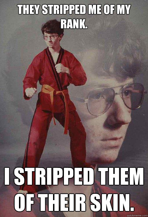 They stripped me of my rank. I stripped them of their skin.  Karate Kyle