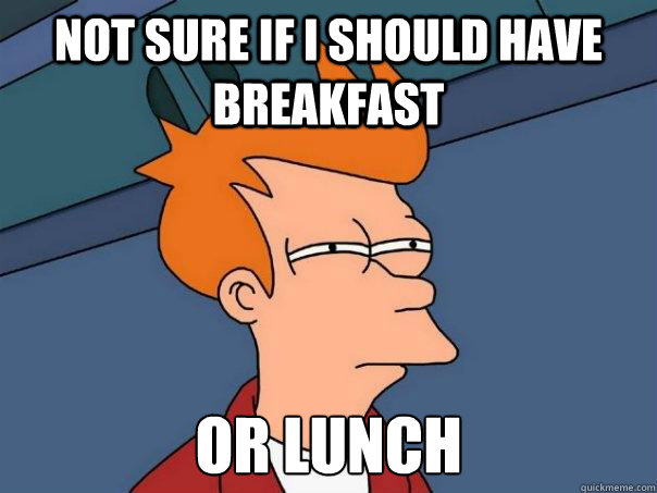 Not sure if I should have breakfast or lunch  Futurama Fry