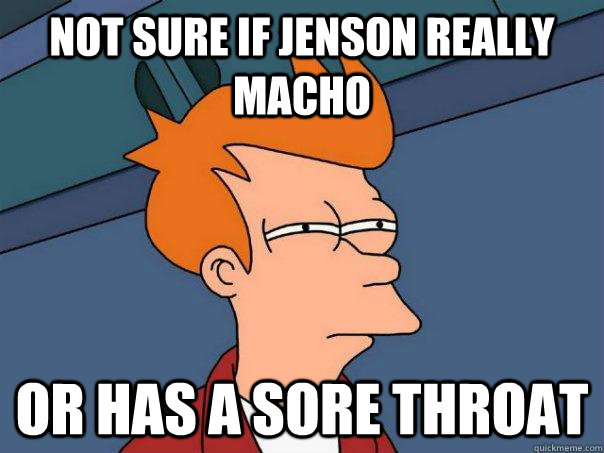 Not sure if Jenson really macho Or has a sore throat  Futurama Fry