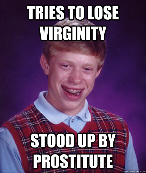 tries to lose virginity stood up by prostitute  Bad Luck Brian