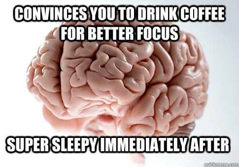 CONVINCES YOU TO DRINK COFFEE FOR BETTER FOCUS SUPER SLEEPY IMMEDIATELY AFTER   Scumbag Brain