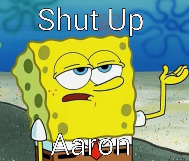 Aaron shut up - SHUT UP AARON Tough Spongebob