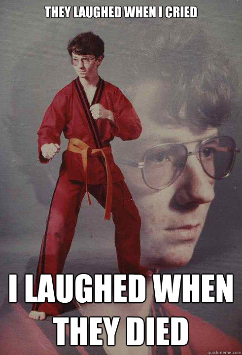 They laughed when I cried I laughed when they died - They laughed when I cried I laughed when they died  Karate Kyle