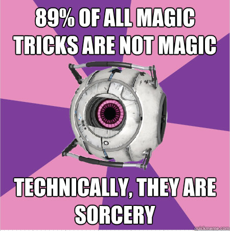 89% of all magic tricks are not magic Technically, they are sorcery  