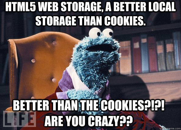 HTML5 web storage, a better local storage than cookies. Better than the cookies?!?! ARE YOU CRAZY??  Cookie Monster