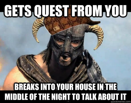 GETS QUEST FROM YOU BREAKS INTO YOUR HOUSE IN THE MIDDLE OF THE NIGHT TO TALK ABOUT IT  Scumbag Dovahkiin