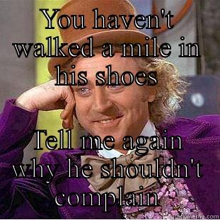 YOU HAVEN'T WALKED A MILE IN HIS SHOES TELL ME AGAIN WHY HE SHOULDN'T COMPLAIN Creepy Wonka