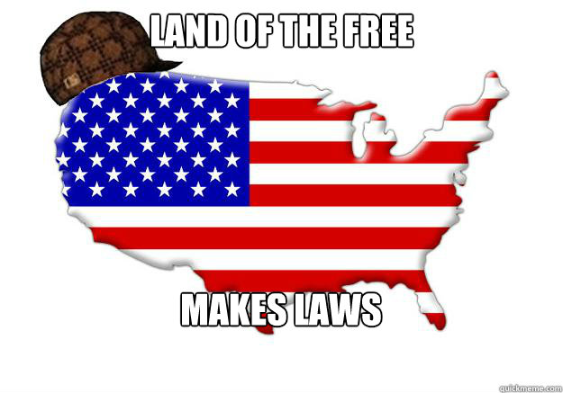 land of the free makes laws  Scumbag america