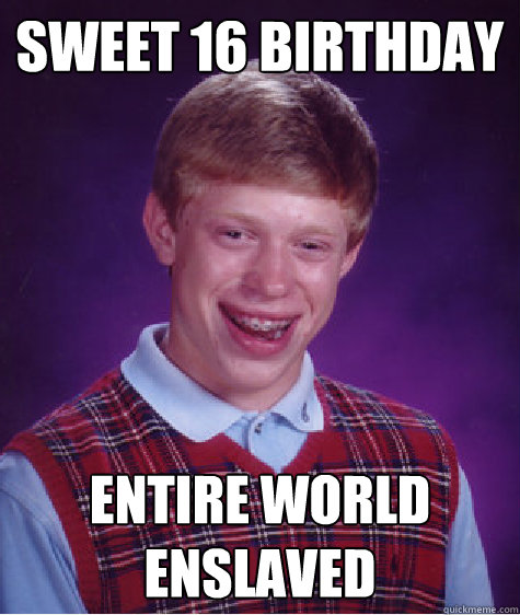 Sweet 16 birthday entire world enslaved   Bad Luck Brian