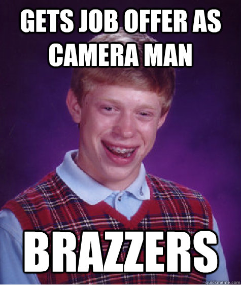 Gets job offer as camera man Brazzers  Bad Luck Brian