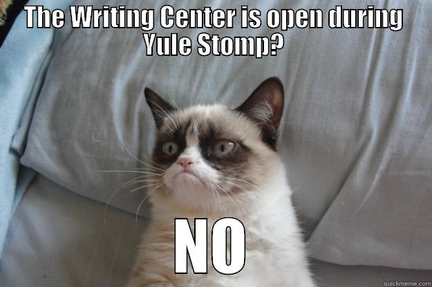 THE WRITING CENTER IS OPEN DURING YULE STOMP? NO Grumpy Cat