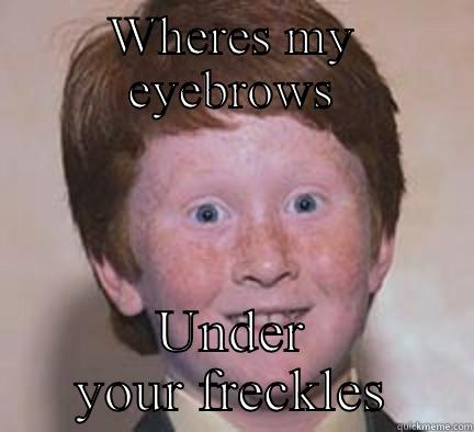 WHERES MY EYEBROWS UNDER YOUR FRECKLES Over Confident Ginger