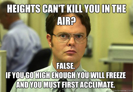 Heights Can't kill you in the air? false. 
If you go high enough you will freeze and you must first acclimate.  Dwight