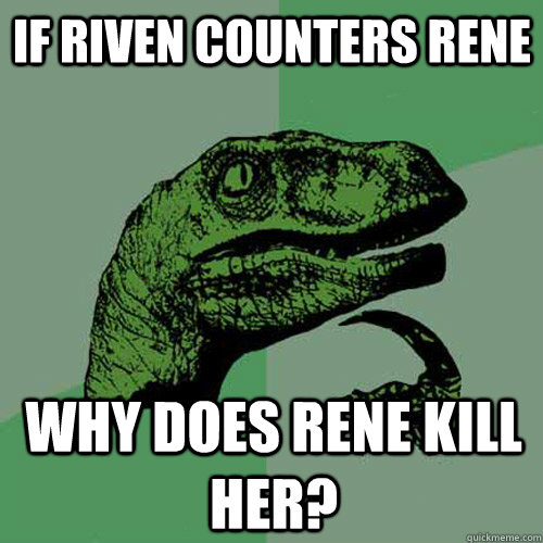 If riven counters rene Why does rene kill her?  Philosoraptor