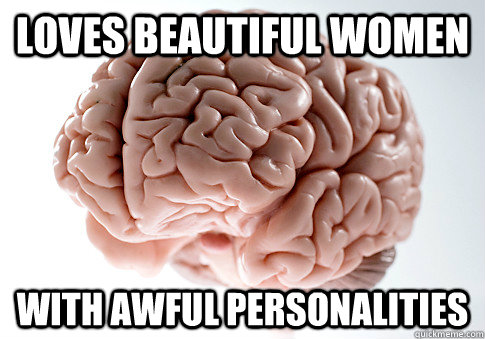 loves beautiful women with awful personalities - loves beautiful women with awful personalities  Scumbag Brain