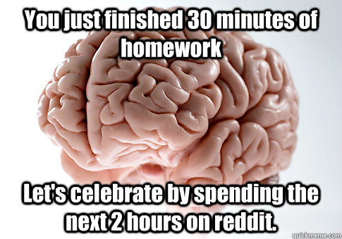 You just finished 30 minutes of homework  Let's celebrate by spending the next 2 hours on reddit. - You just finished 30 minutes of homework  Let's celebrate by spending the next 2 hours on reddit.  Scumbag Brain