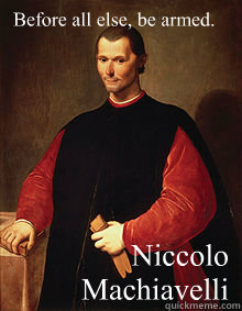 Before all else, be armed. Niccolo Machiavelli  