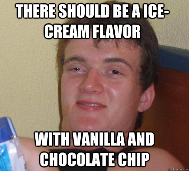 There should be a ice-cream flavor With vanilla and chocolate chip  10 Guy