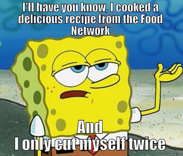 I'LL HAVE YOU KNOW, I COOKED A DELICIOUS RECIPE FROM THE FOOD NETWORK AND I ONLY CUT MYSELF TWICE Tough Spongebob