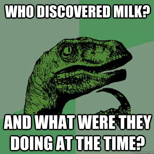 who discovered milk? and what were they doing at the time?  Philosoraptor