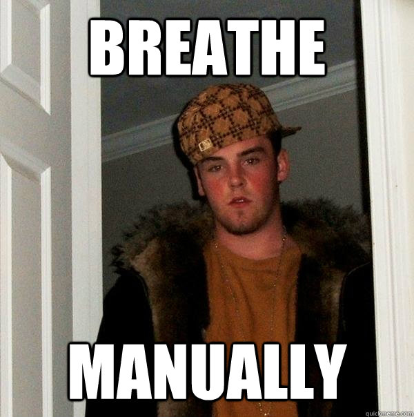 Breathe manually - Breathe manually  Scumbag Steve