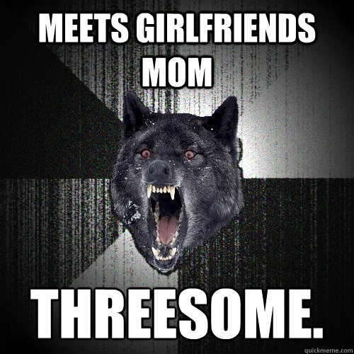 Meets girlfriends Mom Threesome.
  Insanity Wolf