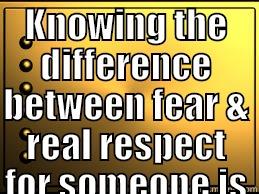 KNOWING THE DIFFERENCE BETWEEN FEAR & REAL RESPECT FOR SOMEONE IS GOLDEN  Misc