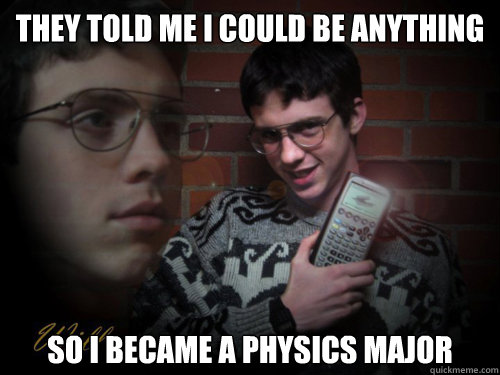 They told me i could be anything So i became a physics major - They told me i could be anything So i became a physics major  Will
