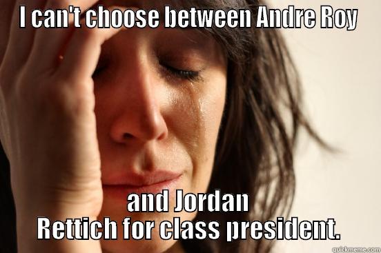 I CAN'T CHOOSE BETWEEN ANDRE ROY AND JORDAN RETTICH FOR CLASS PRESIDENT. First World Problems