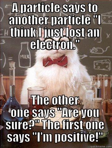 Electron Joke - A PARTICLE SAYS TO ANOTHER PARTICLE 