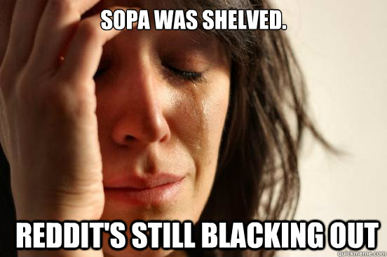 SOPA was Shelved. Reddit's still blacking out  First World Problems