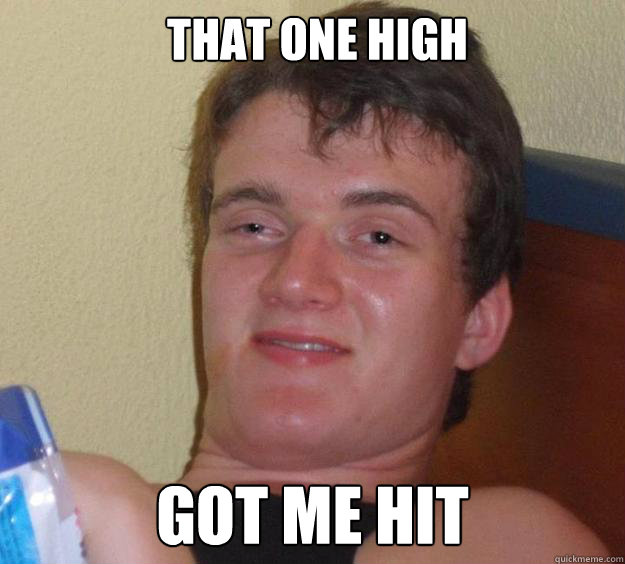 That one high got me hit  10 Guy