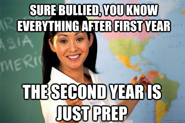 Sure bullied, you know everything after first year the second year is just prep  Unhelpful High School Teacher