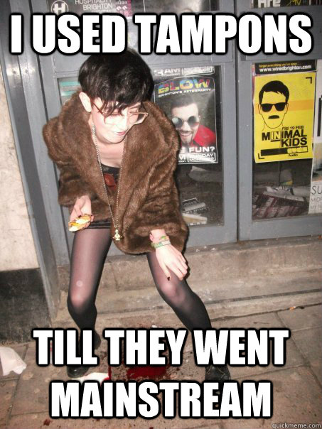 I used tampons Till they went mainstream - I used tampons Till they went mainstream  Hipster gurl