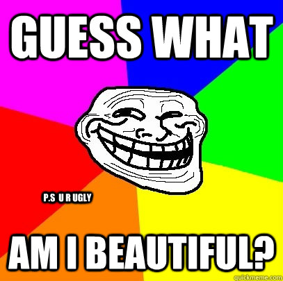 Guess what Am i beautiful? P.s  u r ugly  Troll Face