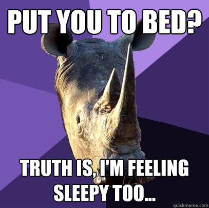 put you to bed? truth is, i'm feeling sleepy too...  Sexually Oblivious Rhino