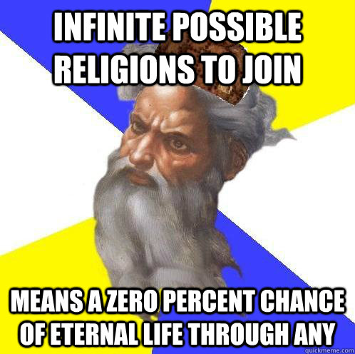 Infinite possible religions to join means a zero percent chance of eternal life through any  Scumbag God