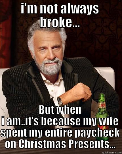 To Damn Broke - I'M NOT ALWAYS BROKE... BUT WHEN I AM..IT'S BECAUSE MY WIFE SPENT MY ENTIRE PAYCHECK ON CHRISTMAS PRESENTS... The Most Interesting Man In The World