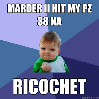 Marder II hit my pz 38 na ricochet  Success Kid