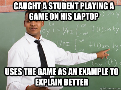 CAUGHT A STUDENT PLAYING A GAME ON HIS LAPTOP USES THE GAME AS AN EXAMPLE TO EXPLAIN BETTER  Good Guy Teacher