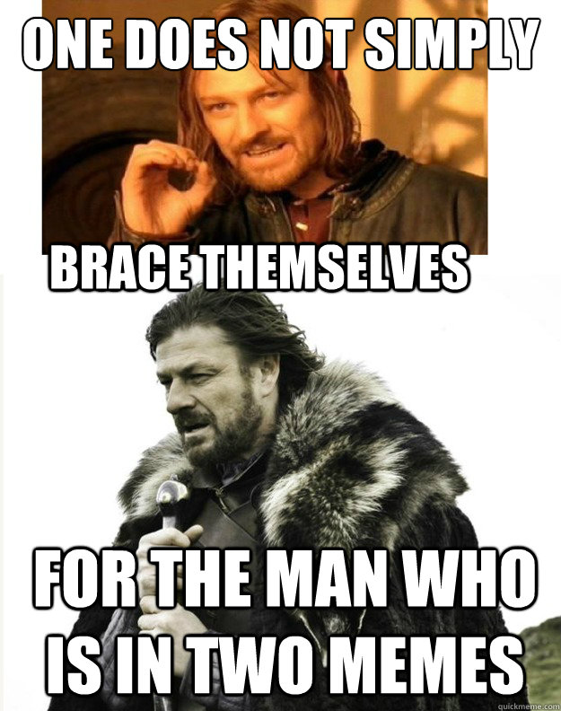 One Does not simply For the man who is in two memes Brace Themselves  